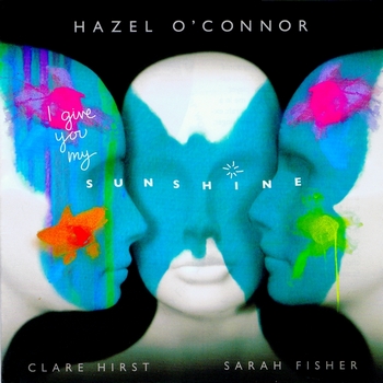 Hazel O'Connor, Clare Hirst & Sarah Fisher - I give you my sunshine album 2011